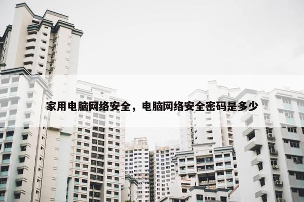 家用电脑网络安全，电脑网络安全密码是多少