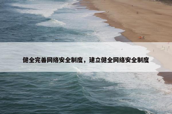 健全完善网络安全制度，建立健全网络安全制度