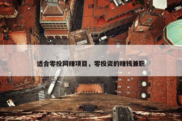 适合零投网赚项目，零投资的赚钱兼职