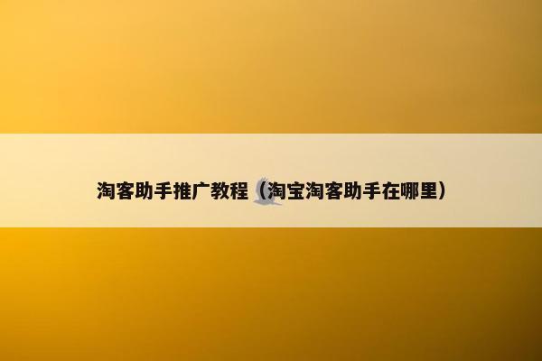 淘客助手推广教程（淘宝淘客助手在哪里）
