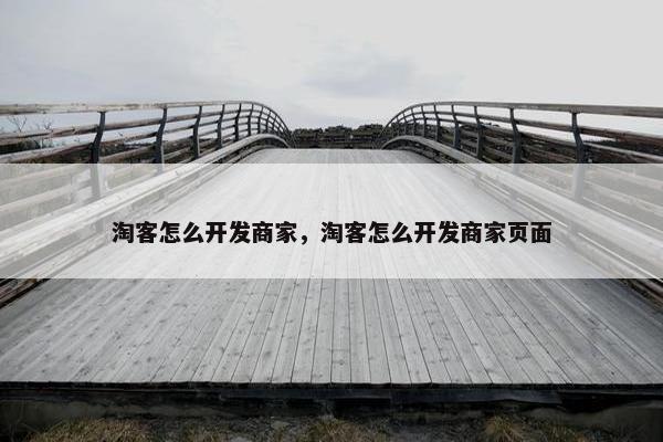 淘客怎么开发商家，淘客怎么开发商家页面