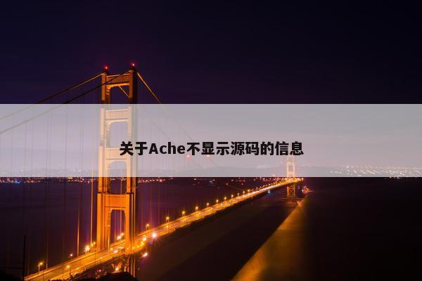关于Ache不显示源码的信息