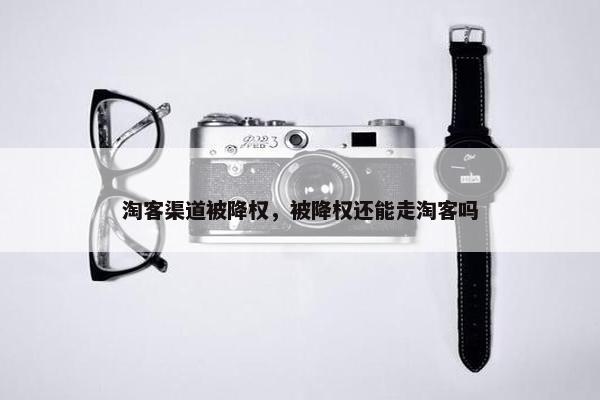 淘客渠道被降权，被降权还能走淘客吗