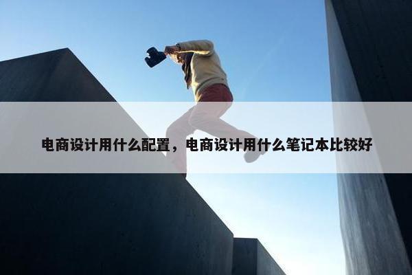 电商设计用什么配置，电商设计用什么笔记本比较好