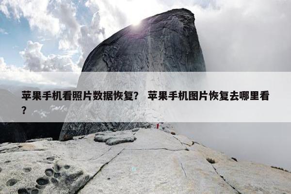 苹果手机看照片数据恢复？ 苹果手机图片恢复去哪里看？
