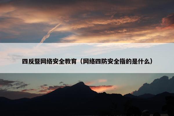 四反暨网络安全教育（网络四防安全指的是什么）