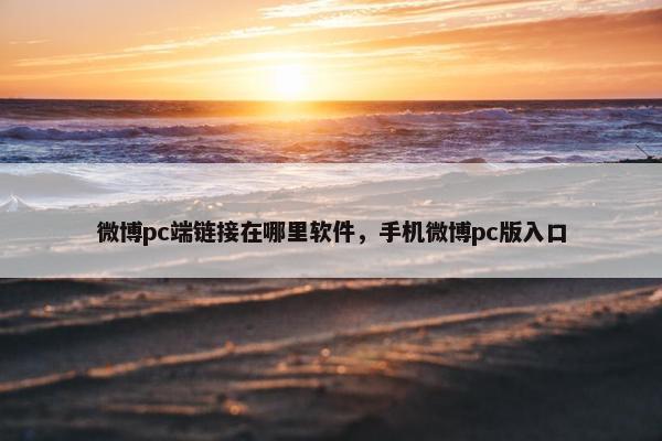 微博pc端链接在哪里软件，手机微博pc版入口