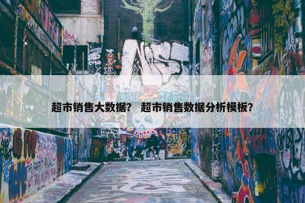 超市销售大数据？ 超市销售数据分析模板？