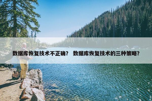 数据库恢复技术不正确？ 数据库恢复技术的三种策略？
