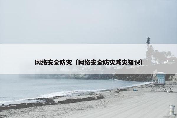 网络安全防灾（网络安全防灾减灾知识）