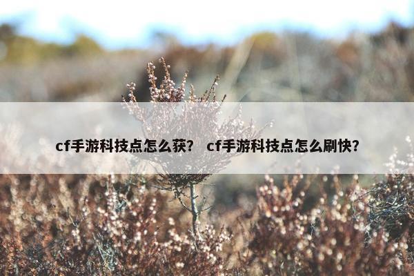 cf手游科技点怎么获？ cf手游科技点怎么刷快？