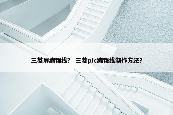 三菱屏编程线？ 三菱plc编程线制作方法？