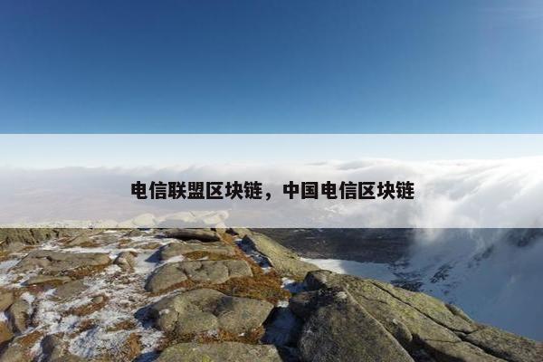 电信联盟区块链，中国电信区块链