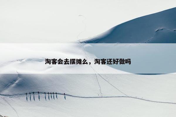 淘客会去摆摊么，淘客还好做吗