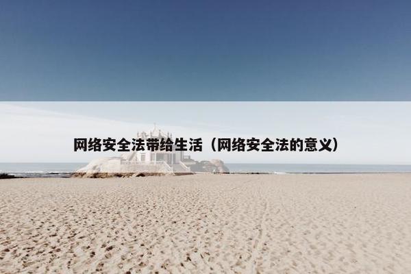网络安全法带给生活（网络安全法的意义）