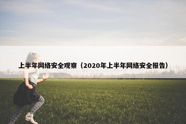 上半年网络安全观察（2020年上半年网络安全报告）