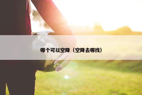哪个可以空降（空降去哪找）