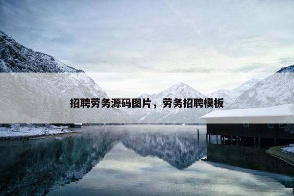 招聘劳务源码图片，劳务招聘模板
