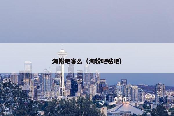 淘粉吧客么（淘粉吧贴吧）