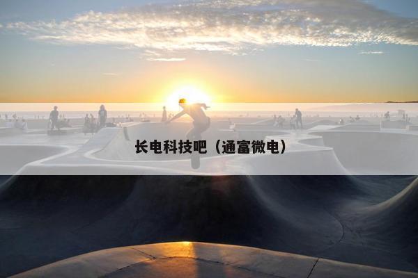长电科技吧（通富微电）