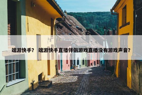 端游快手？ 端游快手直播伴侣游戏直播没有游戏声音？
