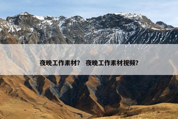 夜晚工作素材？ 夜晚工作素材视频？