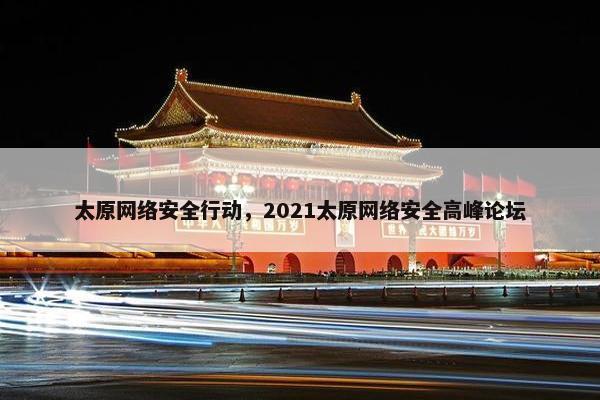 太原网络安全行动，2021太原网络安全高峰论坛