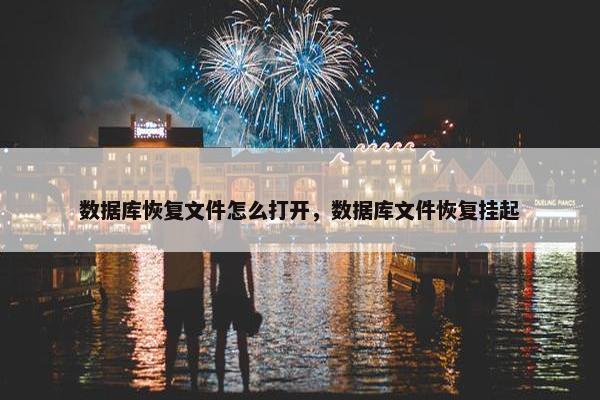 数据库恢复文件怎么打开，数据库文件恢复挂起
