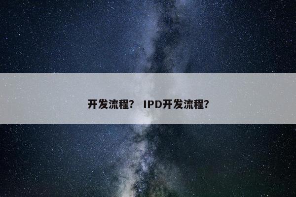 开发流程？ IPD开发流程？