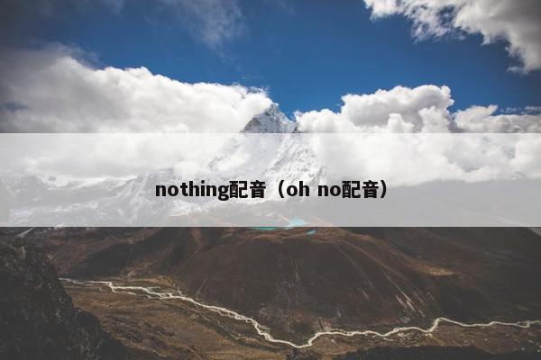 nothing配音（oh no配音）