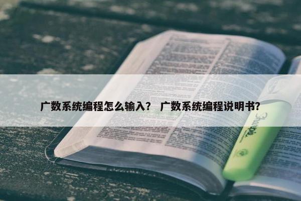 广数系统编程怎么输入？ 广数系统编程说明书？