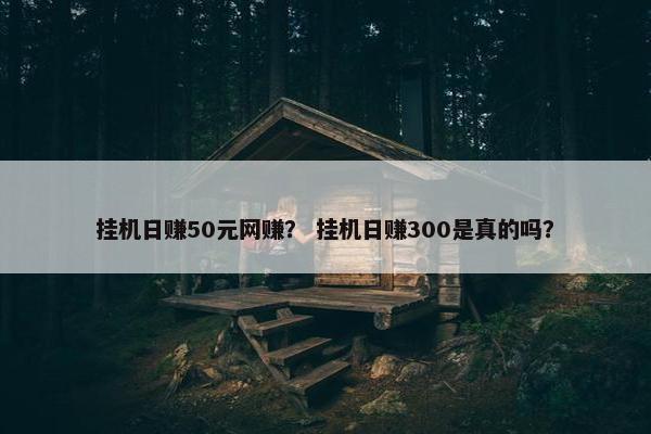挂机日赚50元网赚？ 挂机日赚300是真的吗？