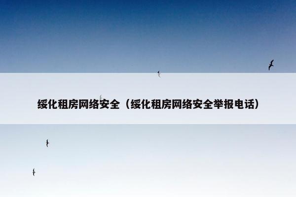 绥化租房网络安全（绥化租房网络安全举报电话）