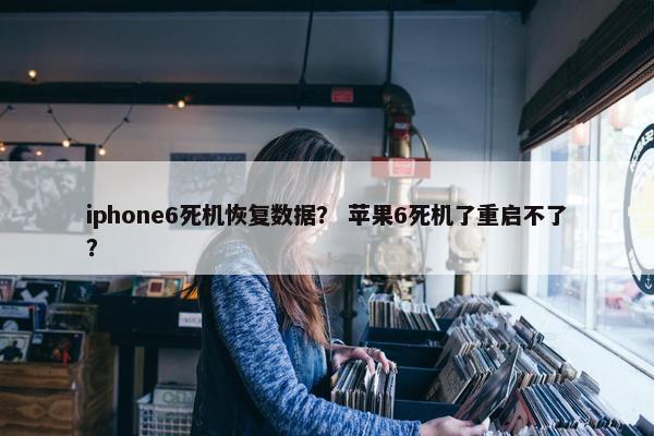iphone6死机恢复数据？ 苹果6死机了重启不了？
