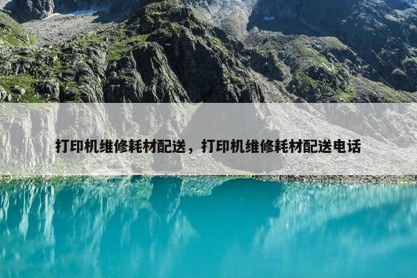 打印机维修耗材配送，打印机维修耗材配送电话