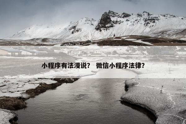 小程序有法漫说？ 微信小程序法律？