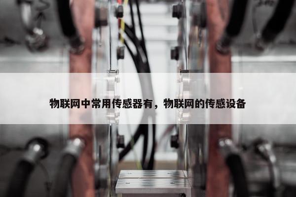 物联网中常用传感器有，物联网的传感设备