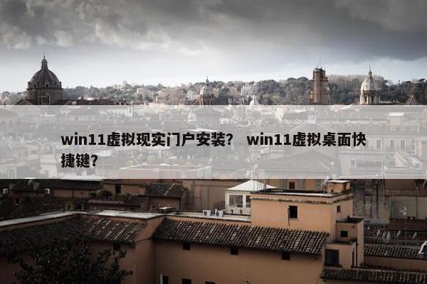 win11虚拟现实门户安装？ win11虚拟桌面快捷键？