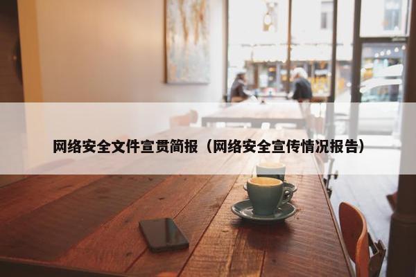 网络安全文件宣贯简报（网络安全宣传情况报告）