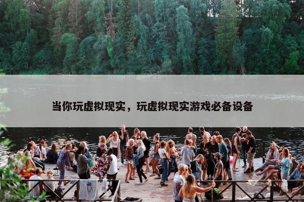 当你玩虚拟现实，玩虚拟现实游戏必备设备