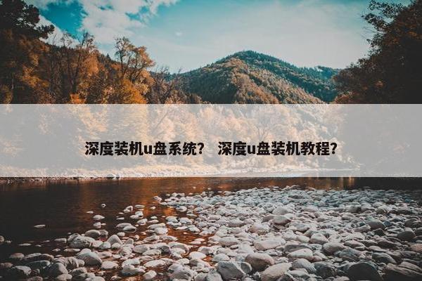 深度装机u盘系统？ 深度u盘装机教程？