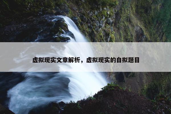 虚拟现实文章解析，虚拟现实的自拟题目