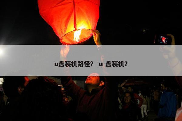 u盘装机路径？ u 盘装机？