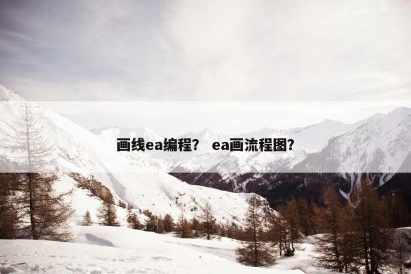 画线ea编程？ ea画流程图？
