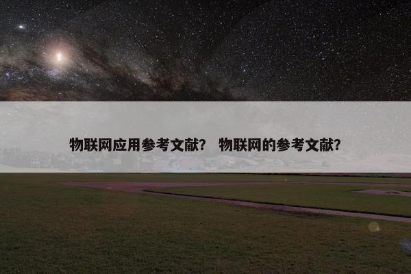 物联网应用参考文献？ 物联网的参考文献？