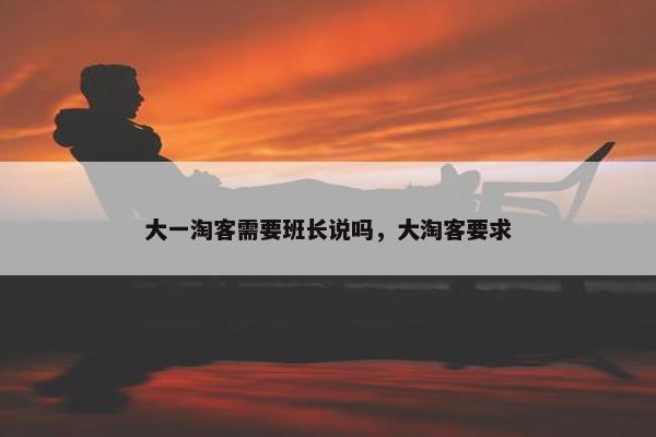 大一淘客需要班长说吗，大淘客要求