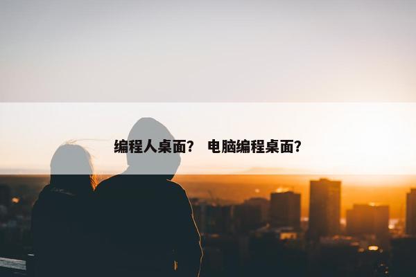 编程人桌面？ 电脑编程桌面？