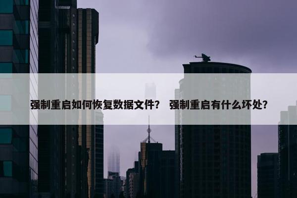 强制重启如何恢复数据文件？ 强制重启有什么坏处？