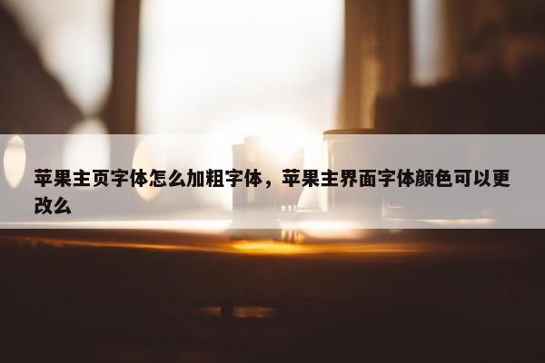 苹果主页字体怎么加粗字体，苹果主界面字体颜色可以更改么