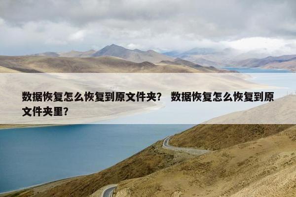 数据恢复怎么恢复到原文件夹？ 数据恢复怎么恢复到原文件夹里？